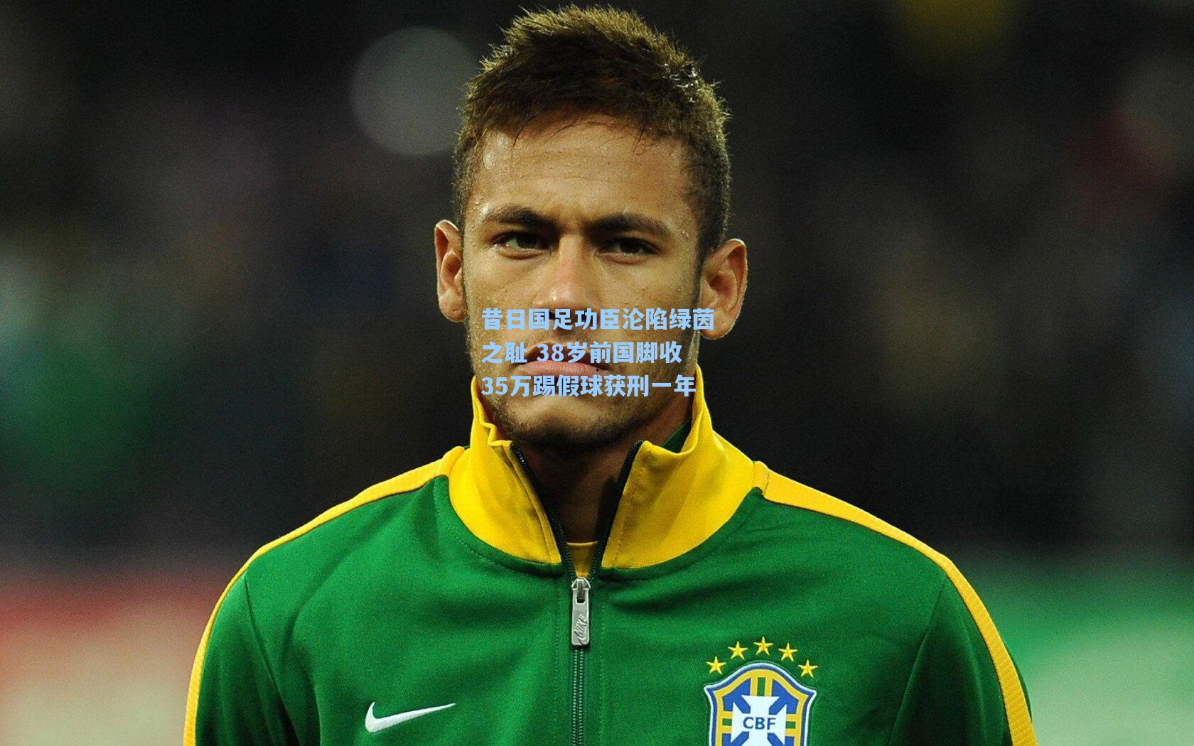 昔日国足功臣沦陷绿茵之耻 38岁前国脚收35万踢假球获刑一年