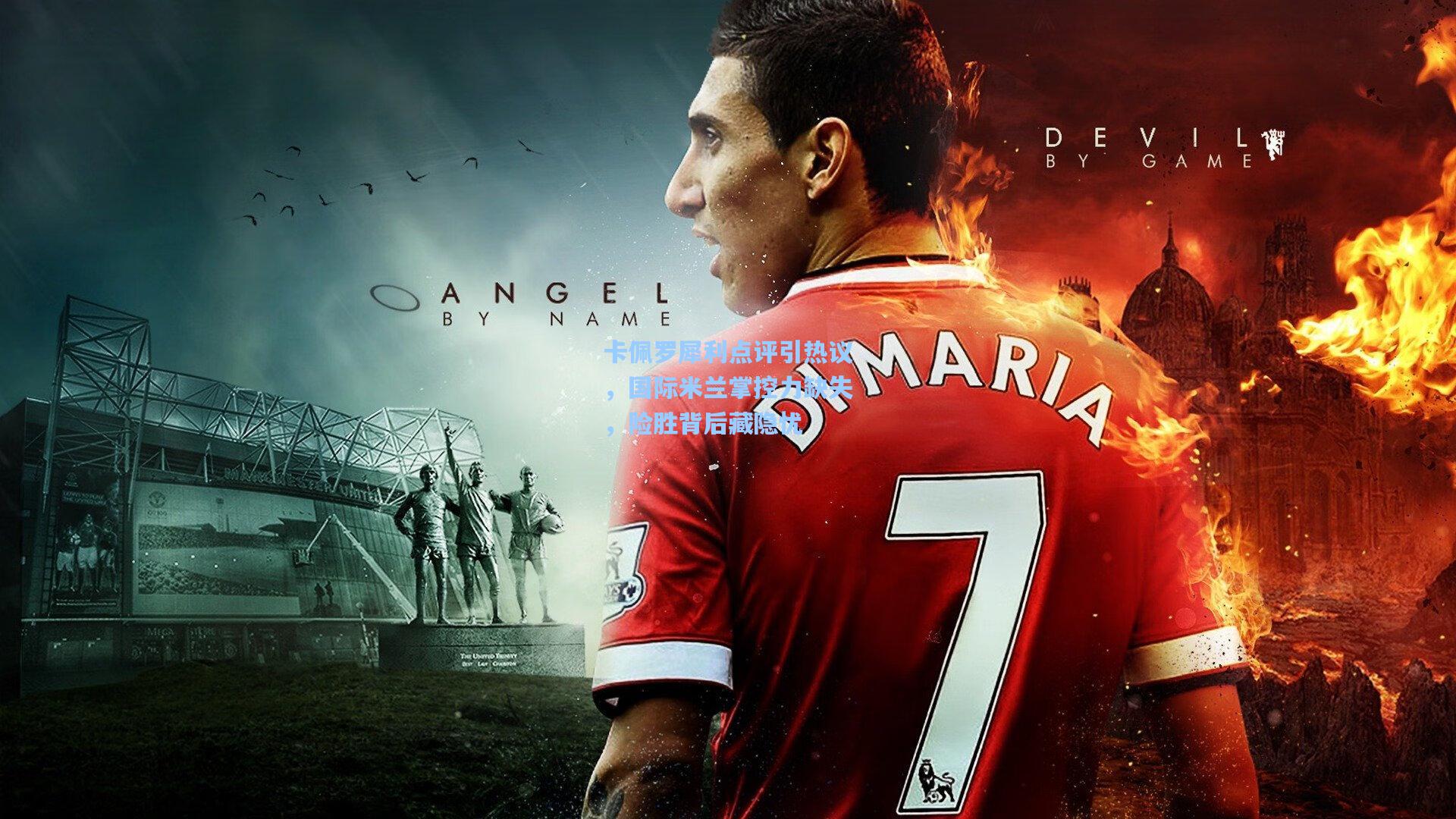 卡佩罗犀利点评引热议，国际米兰掌控力缺失，险胜背后藏隐忧