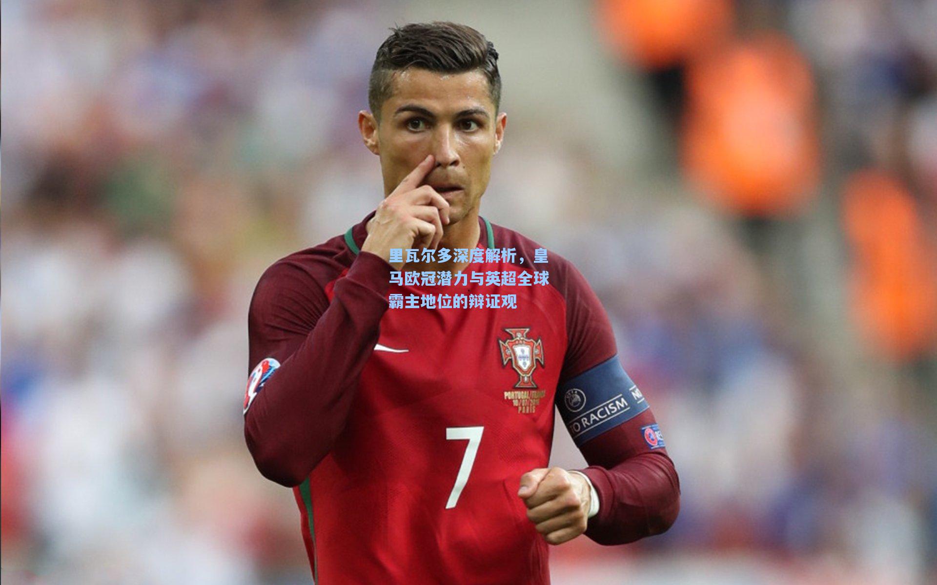 里瓦尔多深度解析，皇马欧冠潜力与英超全球霸主地位的辩证观