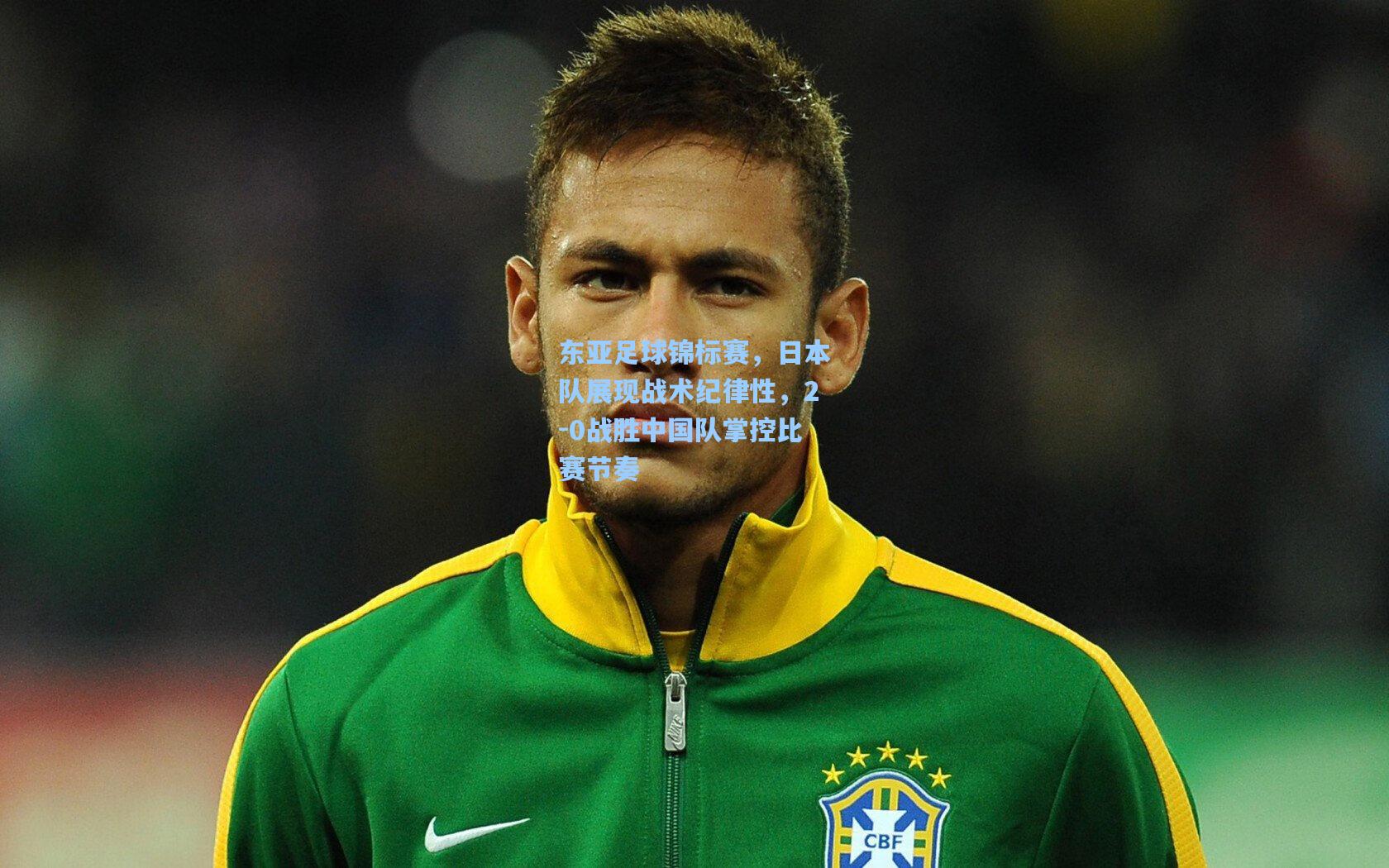 东亚足球锦标赛，日本队展现战术纪律性，2-0战胜中国队掌控比赛节奏