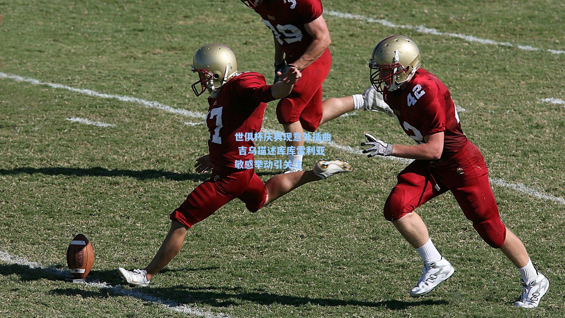 世俱杯庆典现意外插曲 吉乌描述库库雷利亚敏感举动引关注