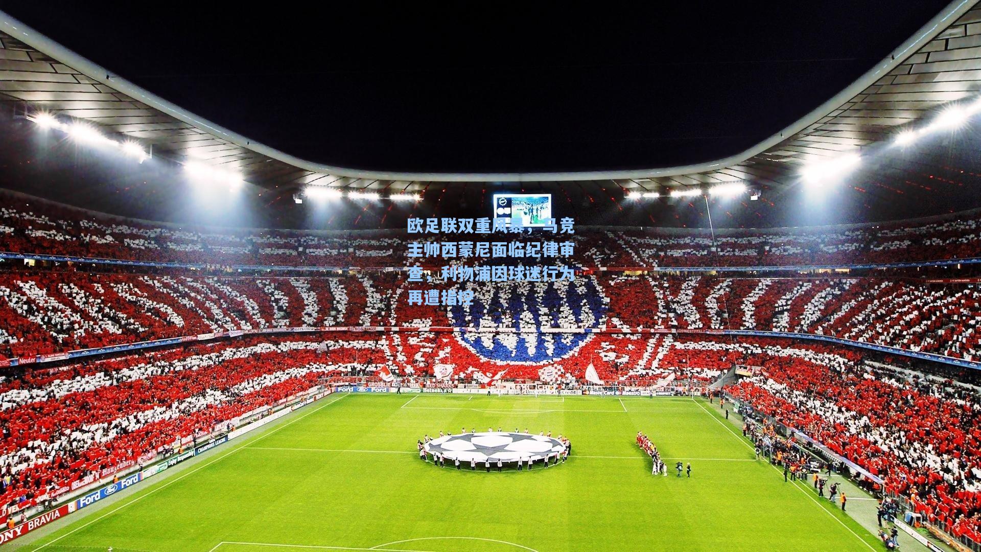 欧足联双重风暴，马竞主帅西蒙尼面临纪律审查，利物浦因球迷行为再遭指控