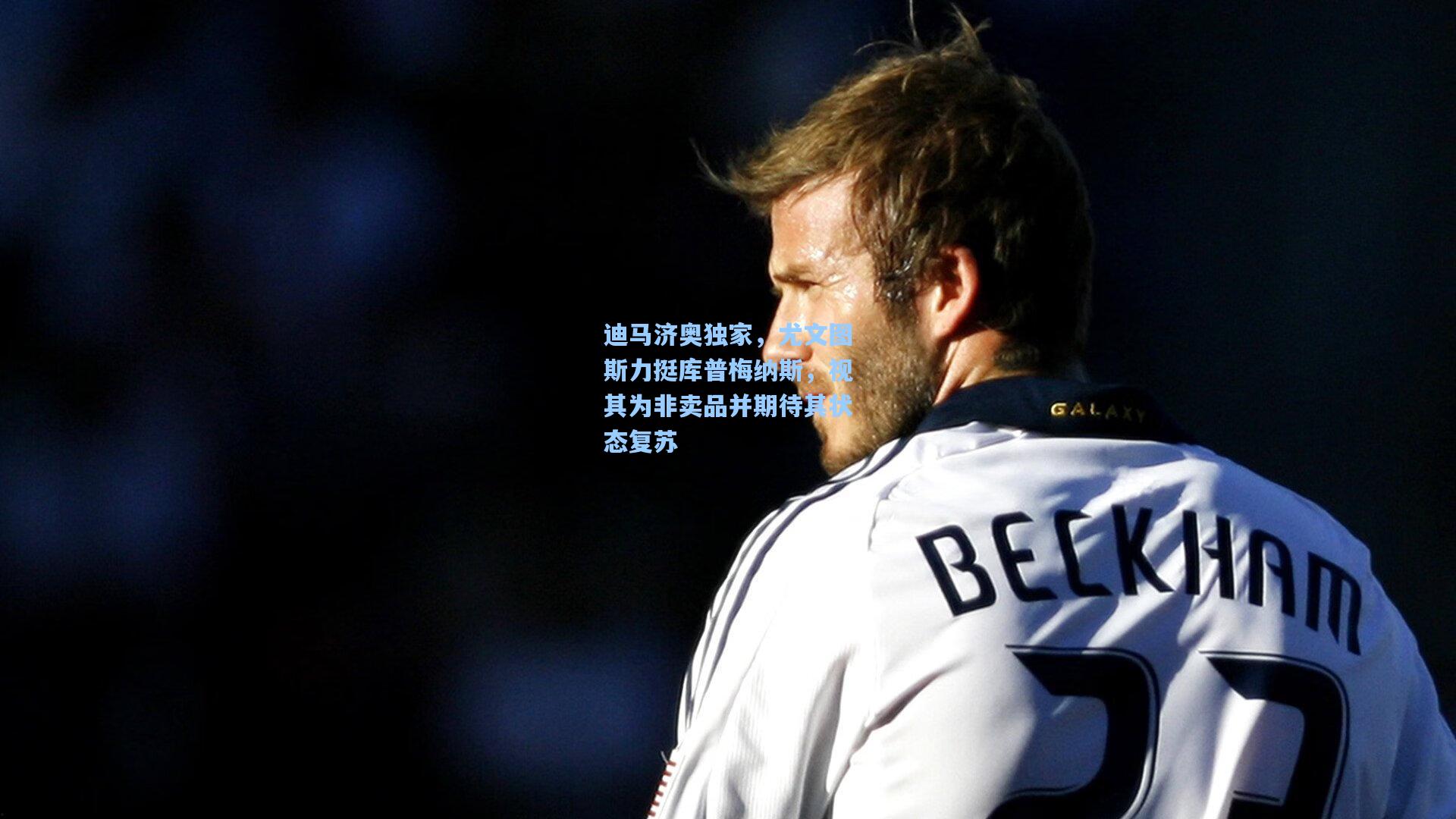 迪马济奥独家，尤文图斯力挺库普梅纳斯，视其为非卖品并期待其状态复苏