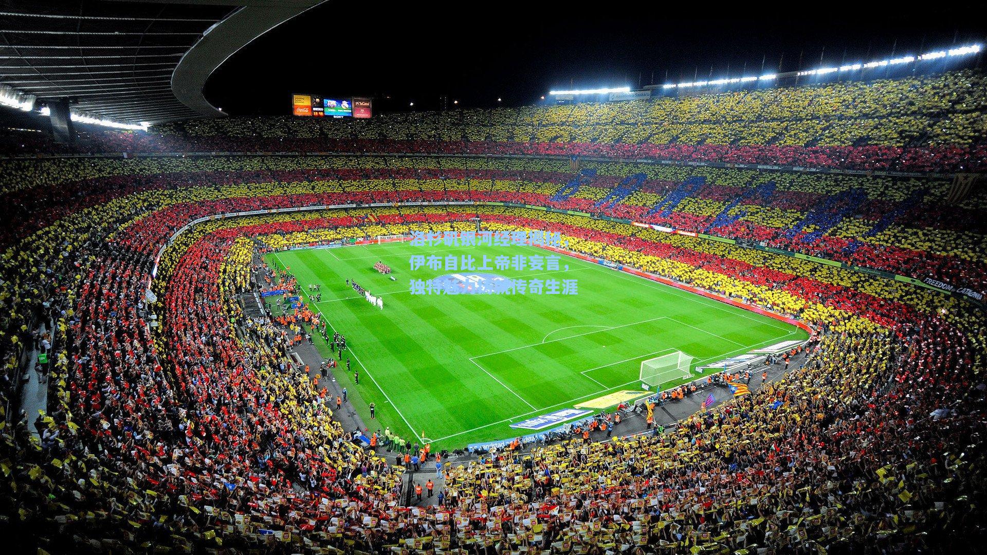 洛杉矶银河经理揭秘，伊布自比上帝非妄言，独特魅力铸就传奇生涯