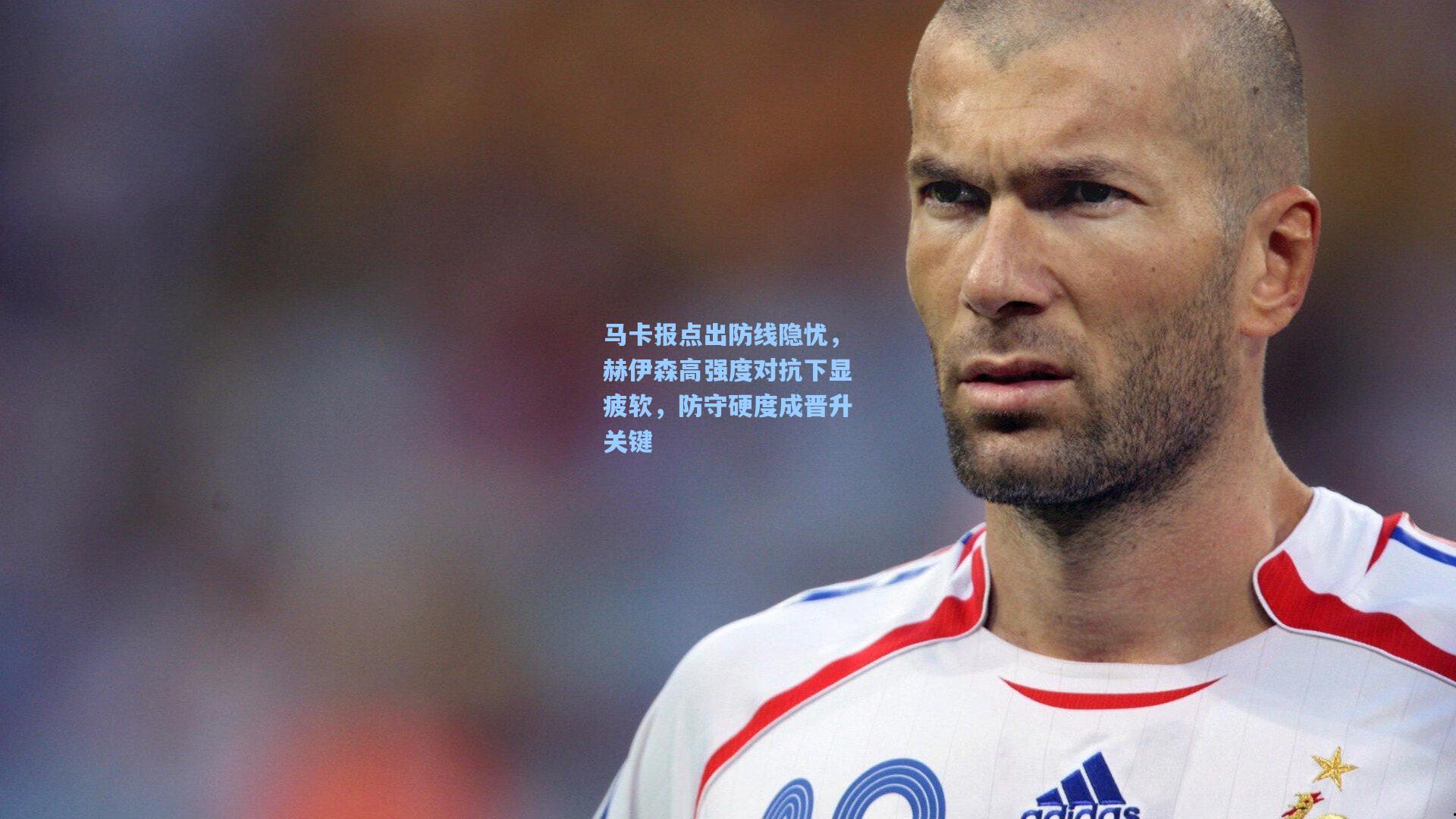 pg模拟器：马卡报点出防线隐忧，赫伊森高强度对抗下显疲软，防守硬度成晋升关键