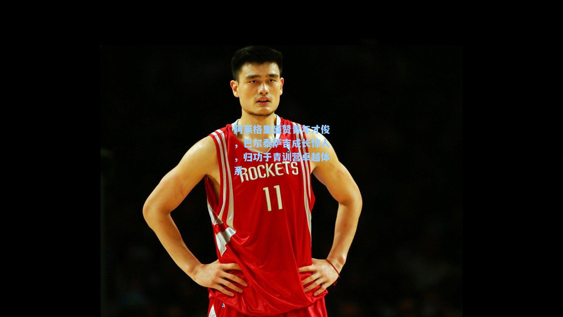 阿莱格里盛赞青年才俊，巴尔泰萨吉成长惊人，归功于青训营卓越体系