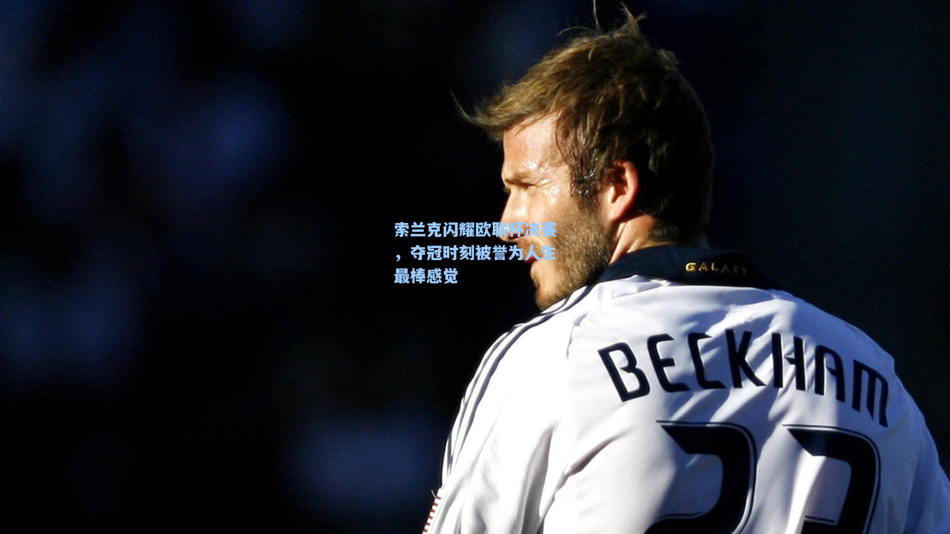 索兰克闪耀欧联杯决赛，夺冠时刻被誉为人生最棒感觉