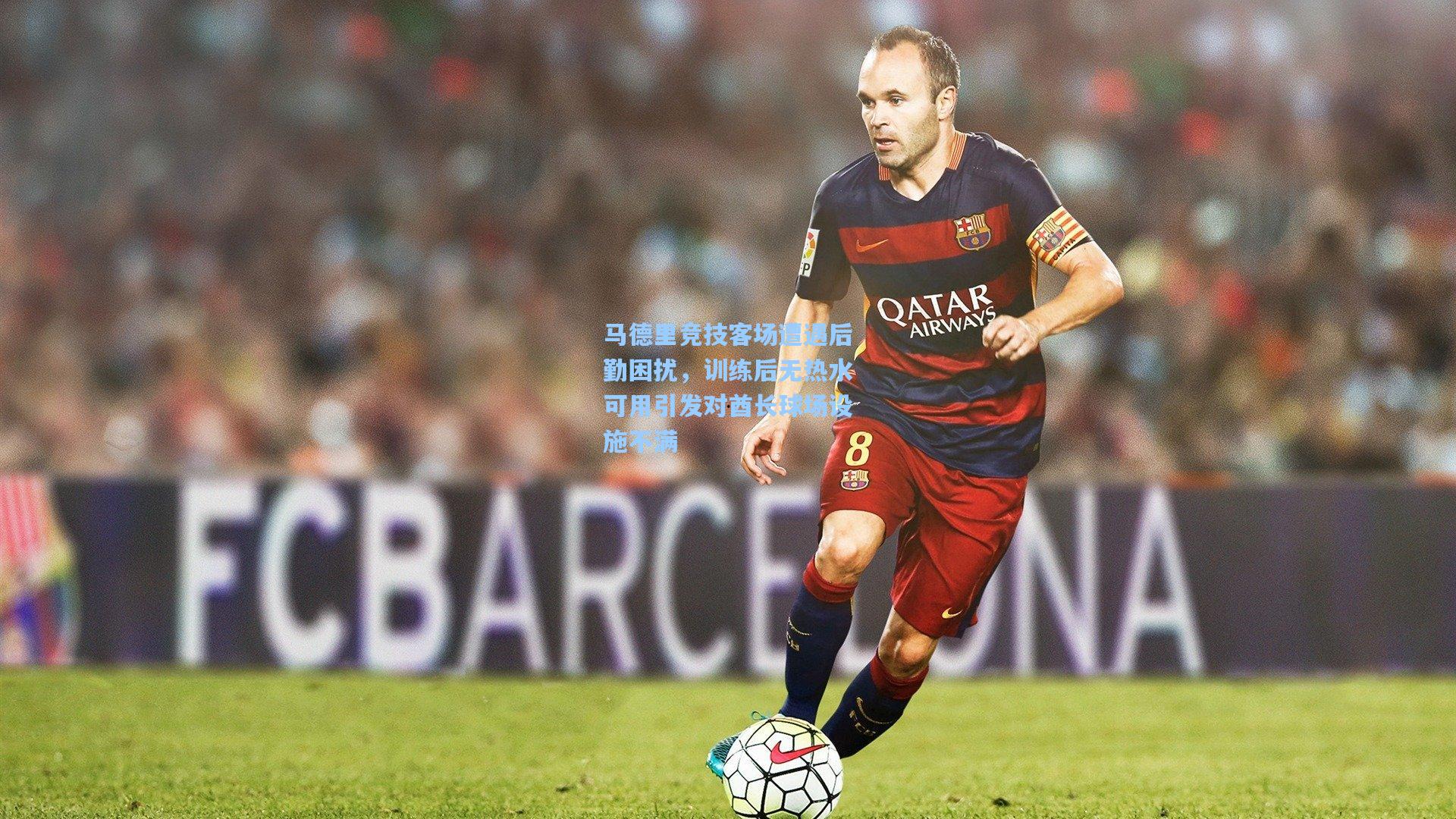 马德里竞技客场遭遇后勤困扰，训练后无热水可用引发对酋长球场设施不满