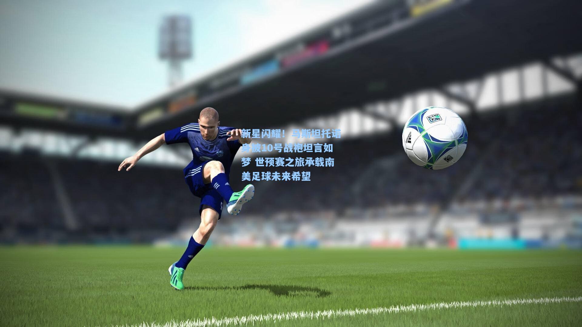 pg模拟器_新星闪耀！马斯坦托诺身披10号战袍坦言如梦 世预赛之旅承载南美足球未来希望