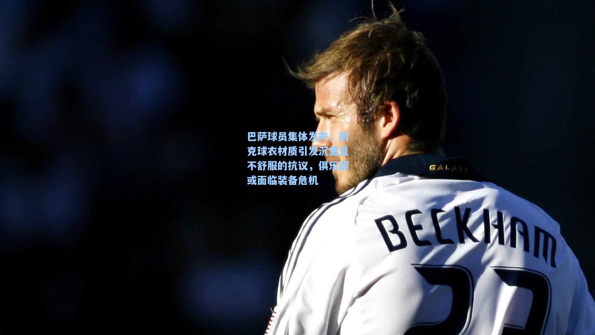 pg电子|巴萨球员集体发声，耐克球衣材质引发沉重且不舒服的抗议，俱乐部或面临装备危机