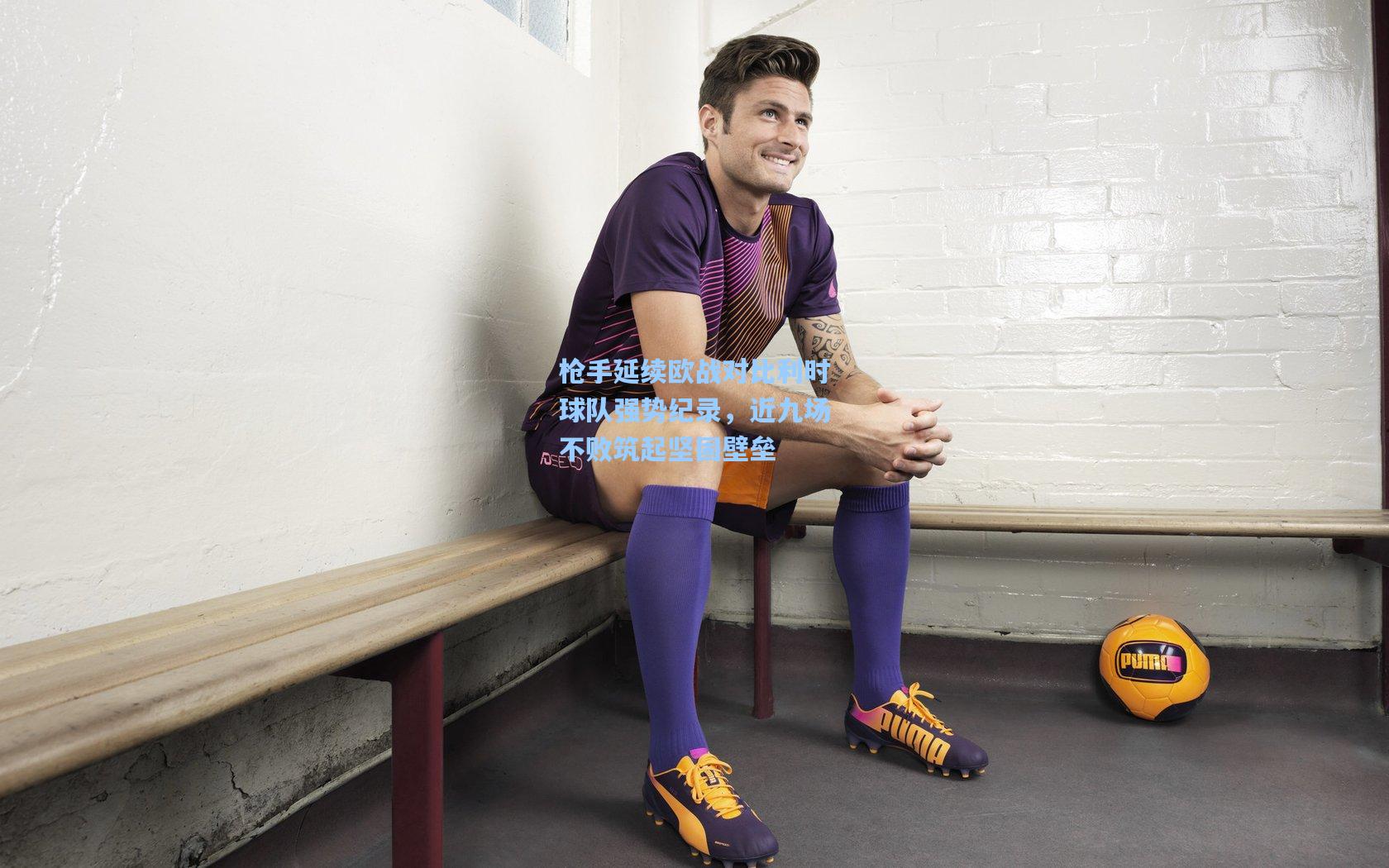 pg模拟器-枪手延续欧战对比利时球队强势纪录，近九场不败筑起坚固壁垒