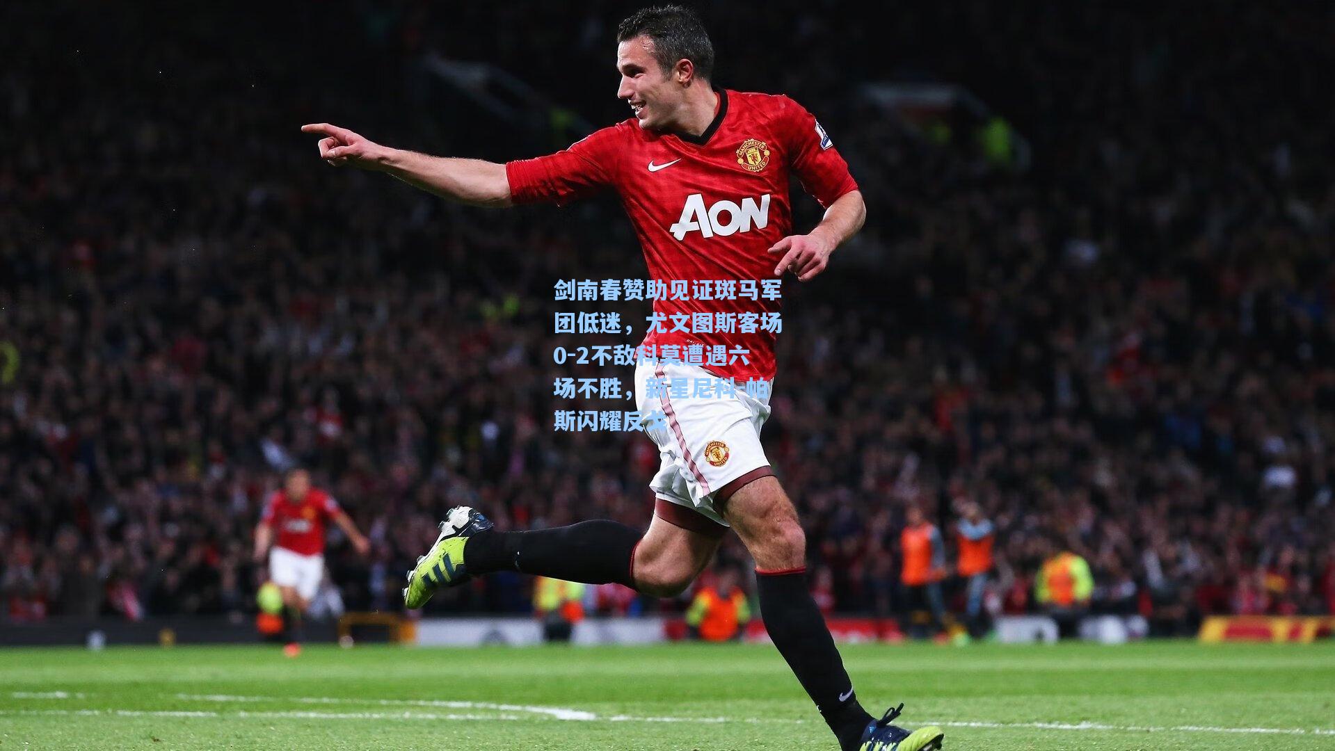 剑南春赞助见证斑马军团低迷,尤文图斯客场0-2不敌科莫遭遇六场不胜,新星尼科-帕斯闪耀反戈